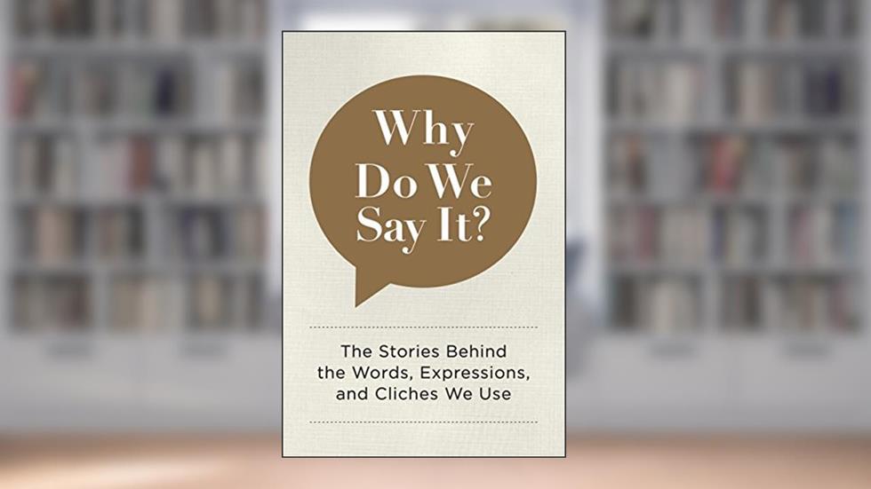 Why Do We Say It?: The Stories Behind the Words, Expressions, and Cliches We Use, written by Editors of Chartwell Books