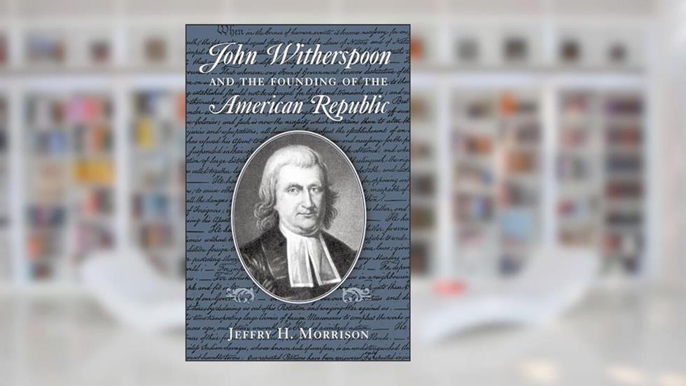 John Witherspoon and the Founding of the American Republic: Catholicism in American Culture, written by Jeffry H. Morrison