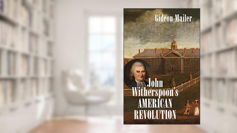 John Witherspoon's American Revolution (Published by the Omohundro Institute of Early American History and Culture and the University of North Carolina Press), written by Gideon Mailer