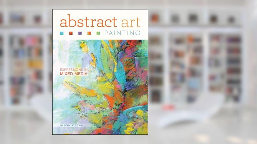 Abstract Art Painting: Expressions in Mixed Media, written by Debora Stewart