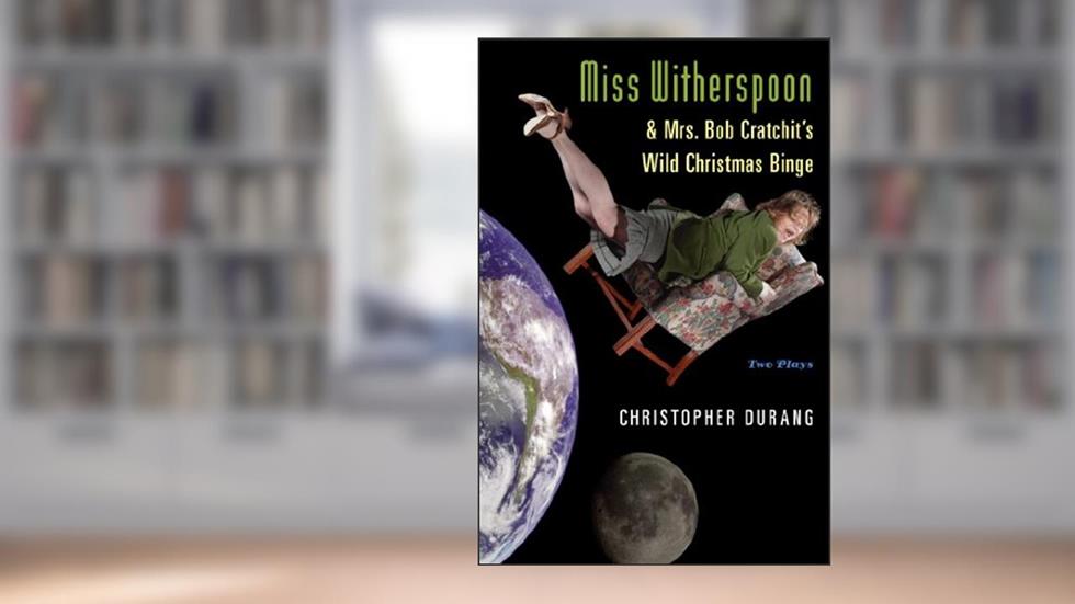 Miss Witherspoon and Mrs. Bob Cratchit's Wild Christmas Binge: Two Plays, written by Christopher Durang