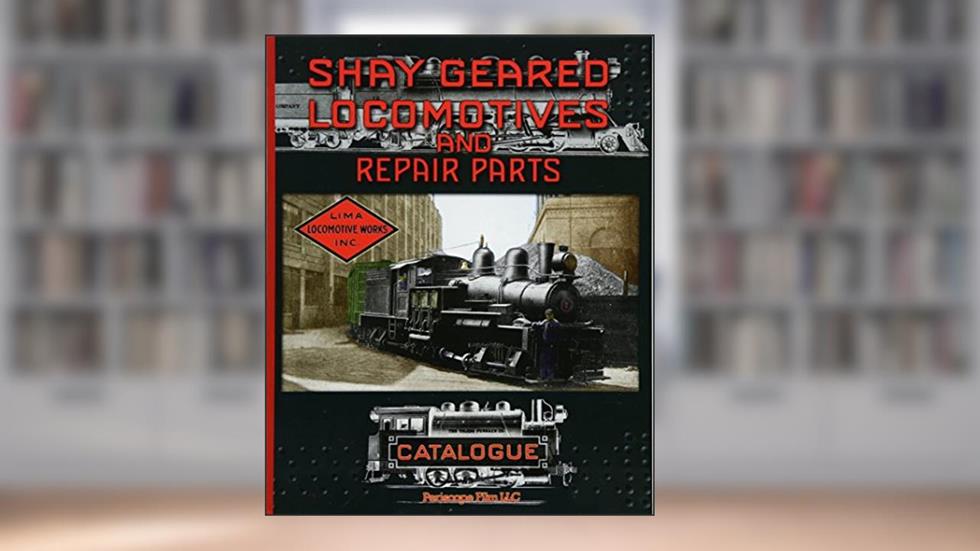 Shay Geared Locomotives and Repair Parts Catalogue, written by Shay Locomotive Works
