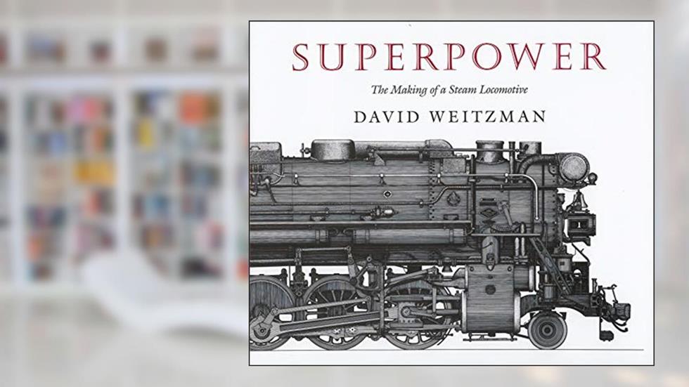 Superpower: The Making of a Steam Locomotive, written by David Weitzman
