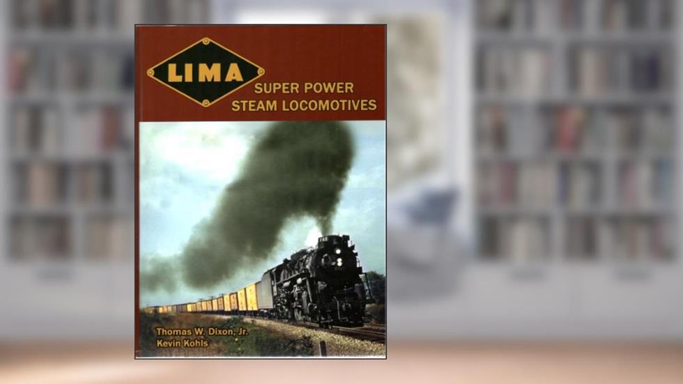 Lima Super Power Steam Locomotives, written by Thomas W. Dixon Jr; Kevin Kohls