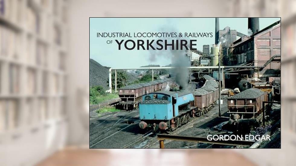 Industrial Locomotives & Railways of Yorkshire, written by Gordon Edgar