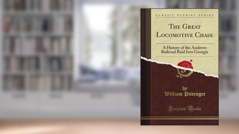 The Great Locomotive Chase: A History of the Andrews Railroad Raid Into Georgia (Classic Reprint), written by William Pittenger
