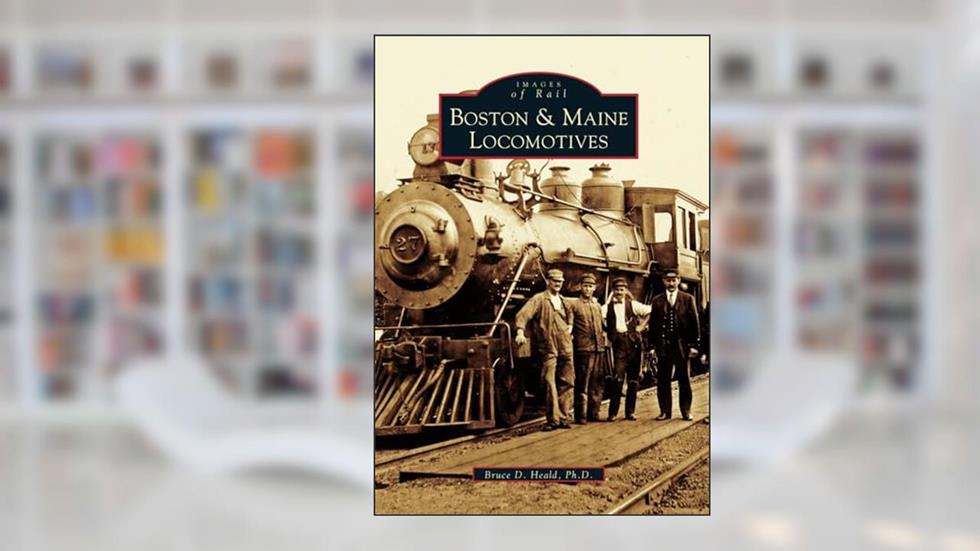 Boston and Maine Locomotives (Images of Rail), written by Bruce D. Heald