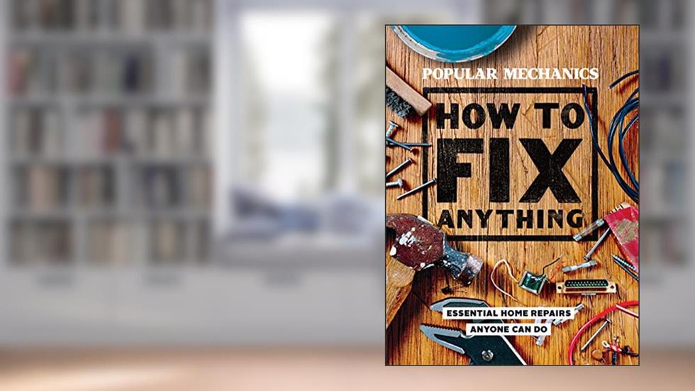 Popular Mechanics How to Fix Anything: Essential Home Repairs Anyone Can Do, written by Popular Mechanics