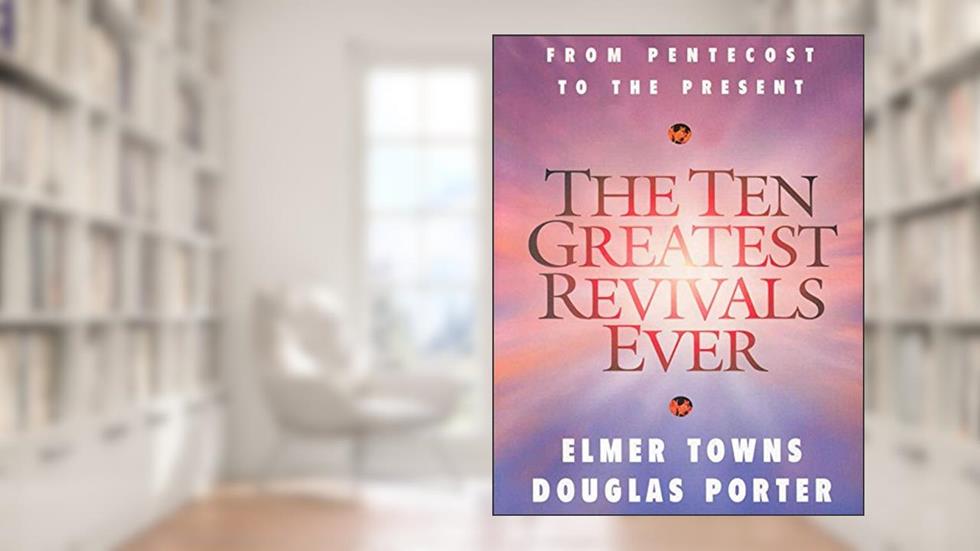 The Ten Greatest Revivals Ever, written by Elmer Towns