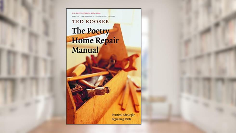 The Poetry Home Repair Manual: Practical Advice for Beginning Poets, written by Ted Kooser
