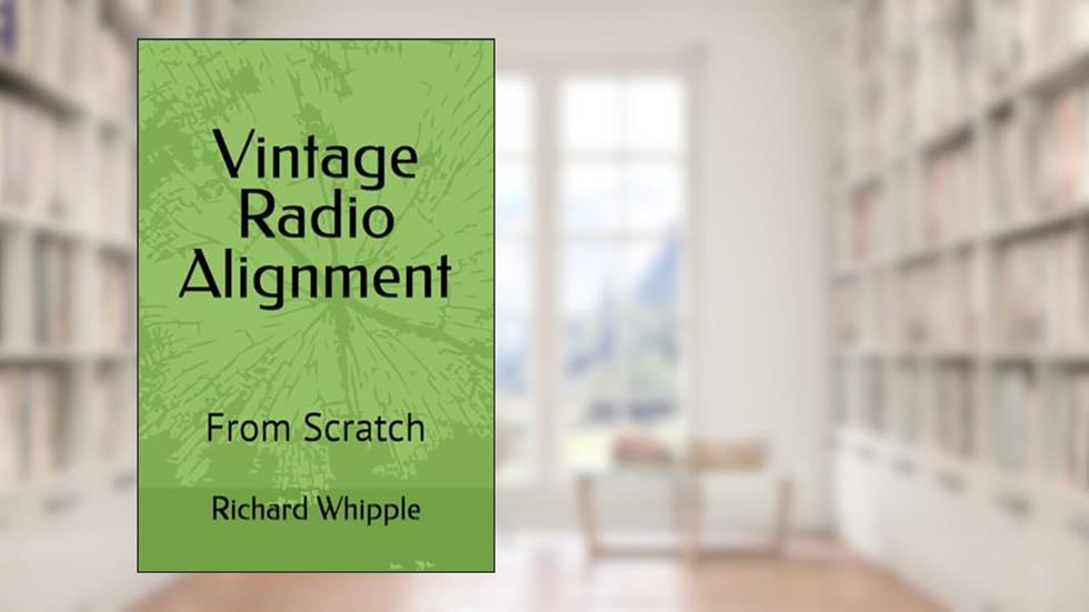 Vintage Radio Alignment: From Scratch (From Scratch Series), written by Richard (Dick) Whipple