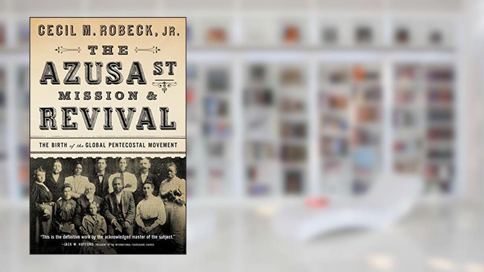 The Azusa Street Mission and Revival: The Birth of the Global Pentecostal Movement, written by Cecil M. Robeck