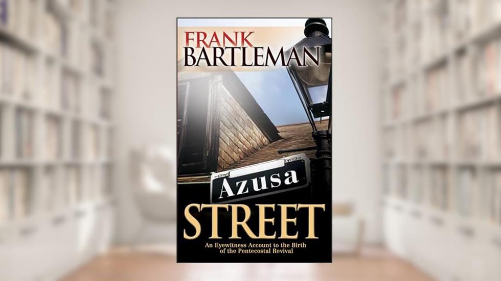 Azusa Street: An Eyewitness Account to the Birth of the Pentecostal Revival, written by Frank Bartleman