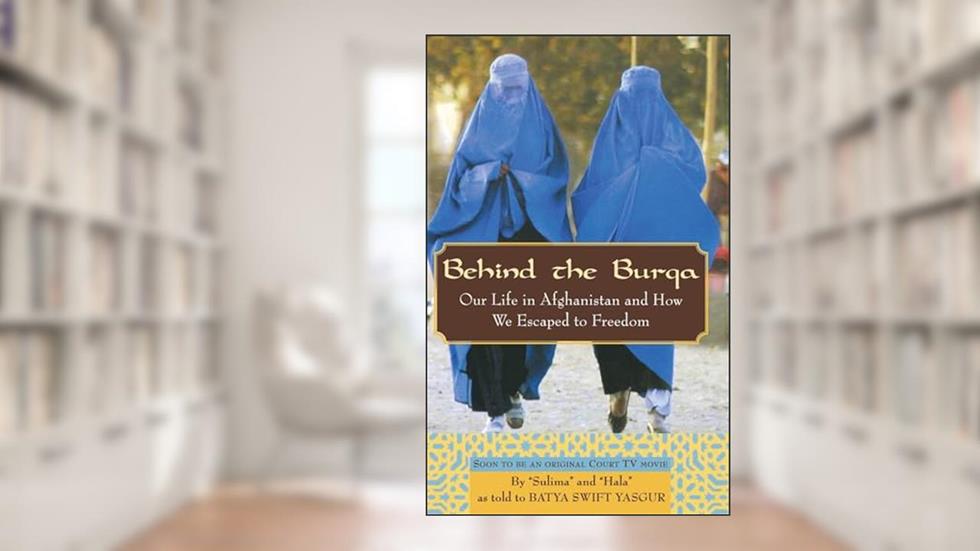 Behind the Burqa: Our Life in Afghanistan and How We Escaped to Freedom, written by Batya Swift Yasgur