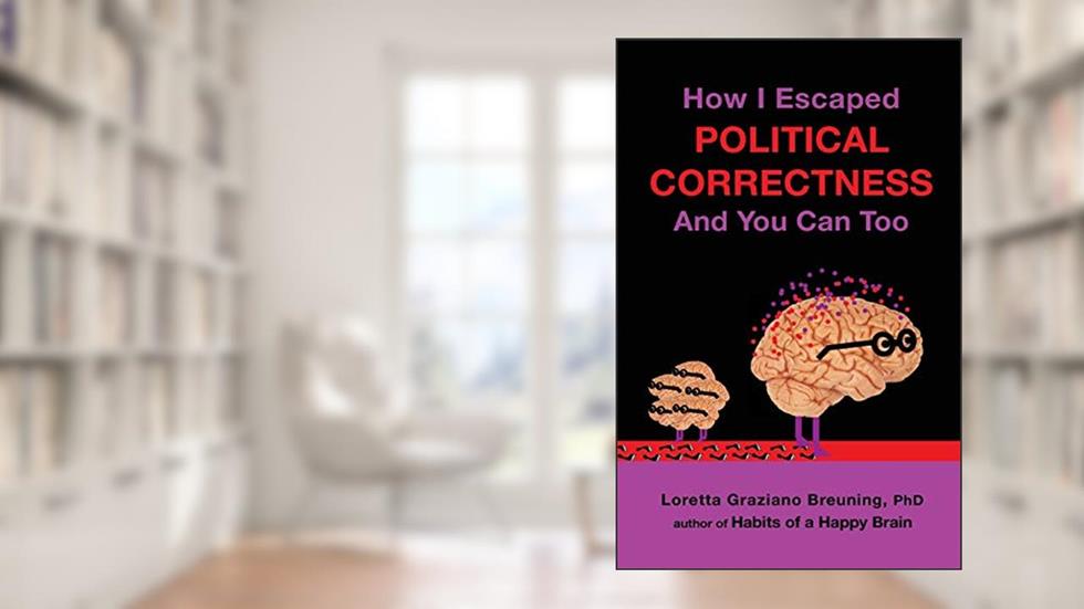 How I Escaped Political Correctness And You Can Too, written by Loretta Graziano Breuning PhD