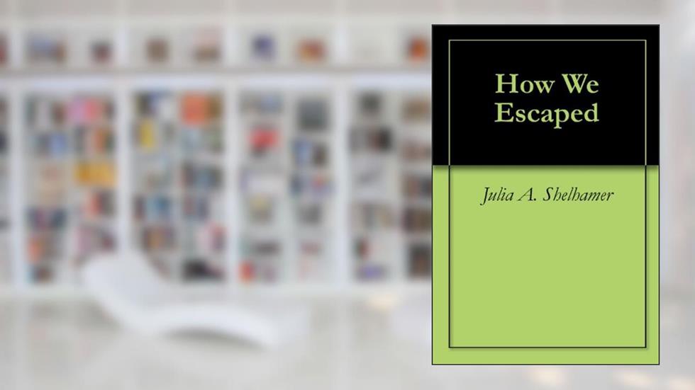 How We Escaped, written by Julia A. Shelhamer; Elmer Ellsworth Shelhamer