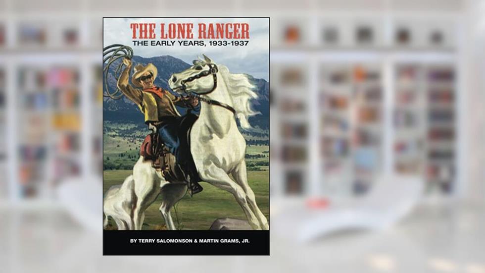 THE LONE RANGER: The Early Years, 1933 to 1937, written by Martin Grams; Terry Salomonson