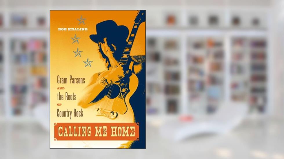 Calling Me Home: Gram Parsons and the Roots of Country Rock, written by Bob Kealing