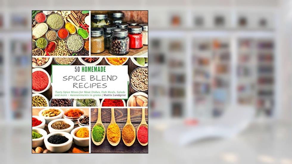 50 Homemade Spice Blend Recipes: Tasty Spice Mixes for Meat Dishes, Fish Meals, Salads and more - measurements in grams, written by Mattis Lundqvist