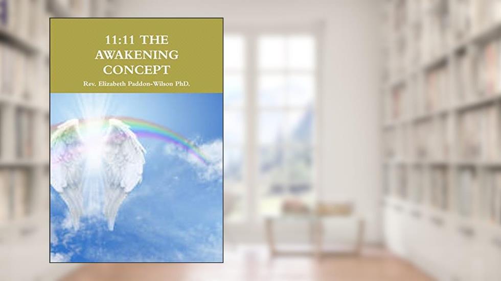 11:11 THE AWAKENING CONCEPT, written by Rev. Elizabeth Paddon-Wilson PhD.