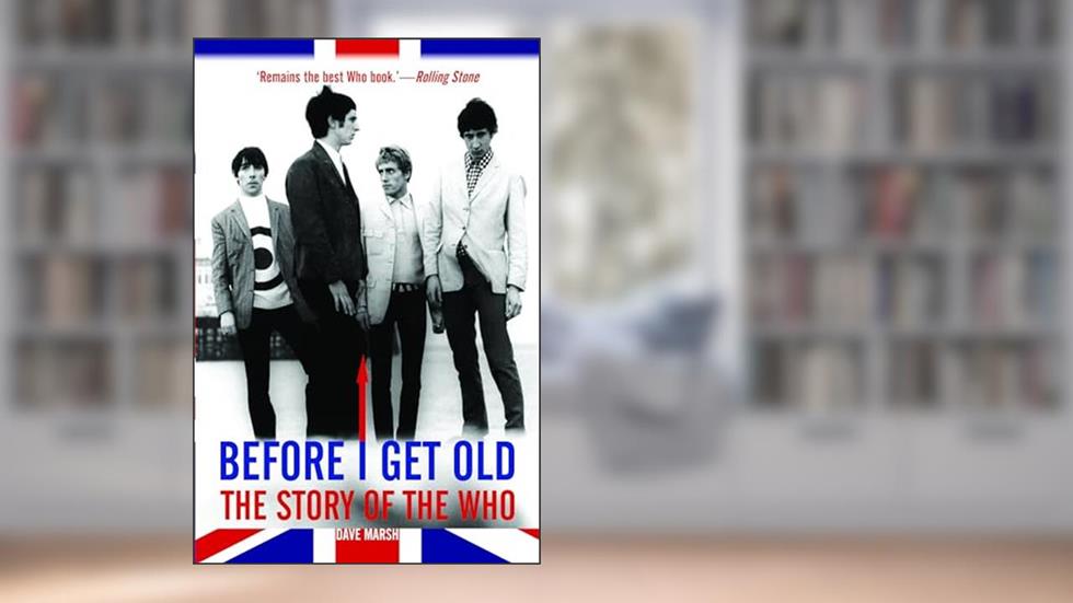 Before I Get Old: The Story of The Who, written by Dave Marsh