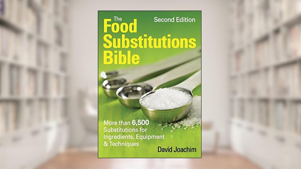The Food Substitutions Bible: More Than 6,500 Substitutions for Ingredients, Equipment and Techniques, written by David Joachim