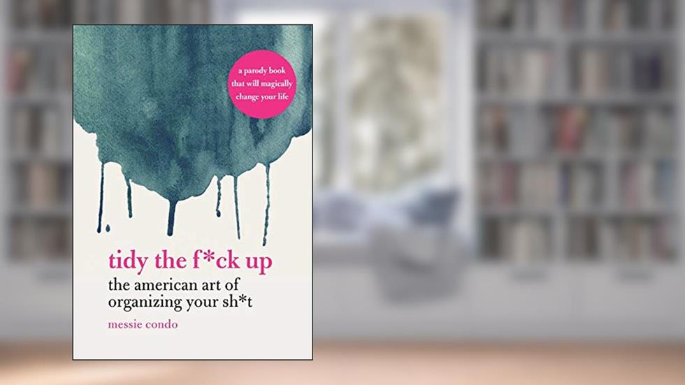 Tidy the F*ck Up: The American Art of Organizing Your Sh*t, written by Messie Condo