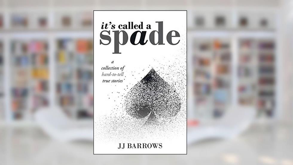 It's Called a Spade: A Collection of Hard-To-Tell True Stories, written by Jj Barrows