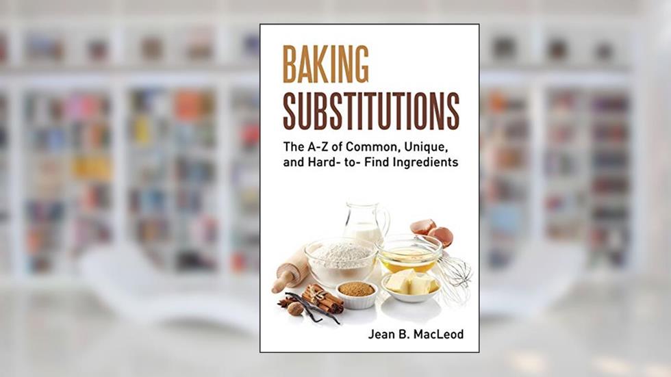 Baking Substitutions: The A-Z of Common, Unique, and Hard- to- Find Ingredients, written by Jean B. MacLeod