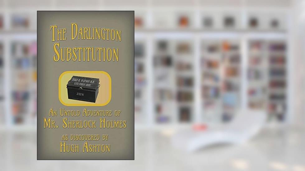 The Darlington Substitution: An Untold Adventure of Sherlock Holmes (Deed Box), written by Hugh Ashton