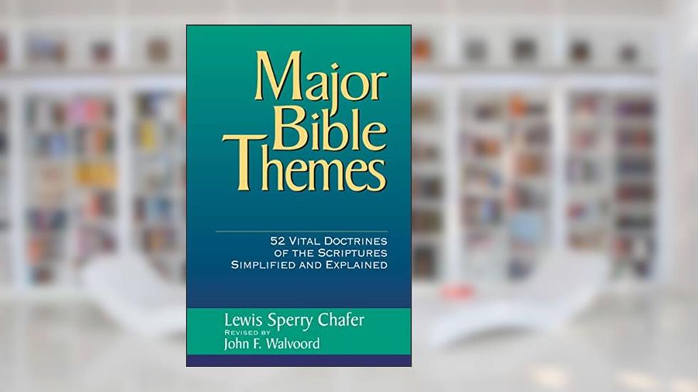Major Bible Themes: 52 Vital Doctrines of the Scripture Simplified and Explained, written by John F. Walvoord; Lewis Sperry Chafer