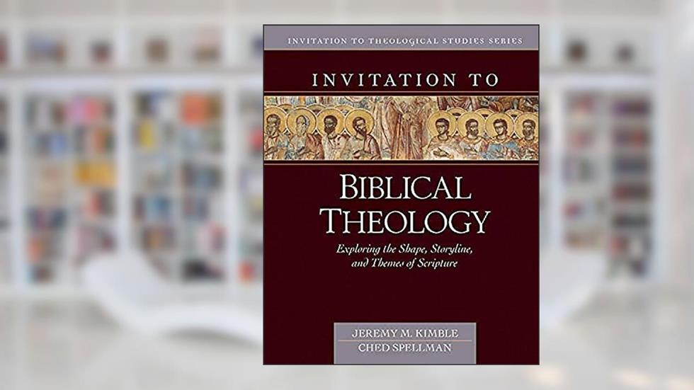 Invitation to Biblical Theology: Exploring the Shape, Storyline, and Themes of the Bible (Invitation to Theological Studies), written by Jeremy Kimble; Ched Spellman