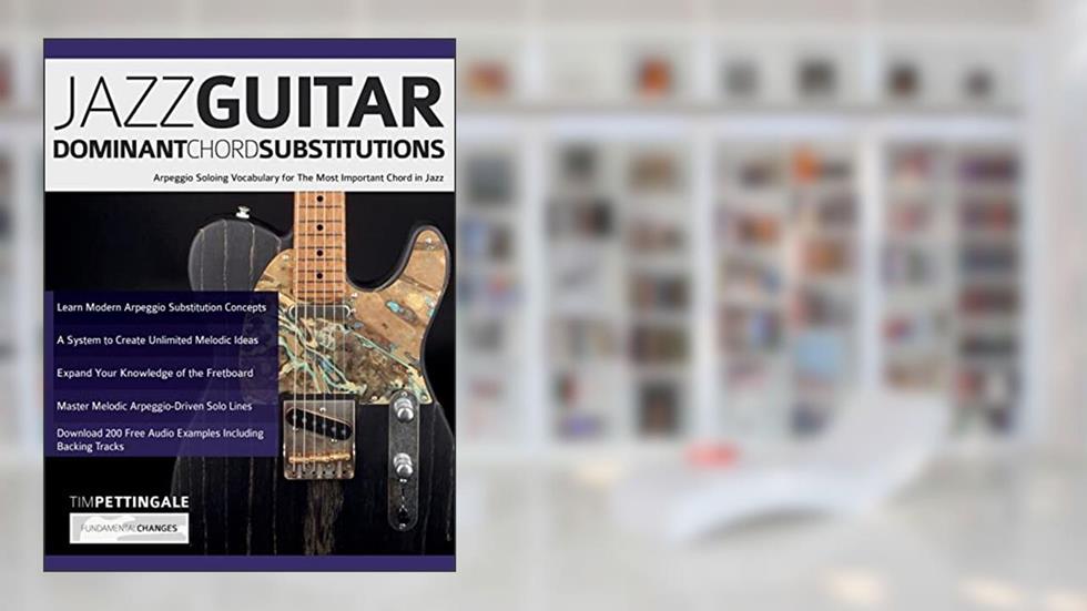 Jazz Guitar Dominant Chord Substitutions: Arpeggio Soloing Vocabulary for The Most Important Chord in Jazz, written by Mr Tim Pettingale; Mr Joseph Alexander