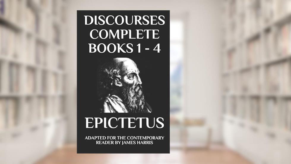 Discourses: Complete Books 1 - 4 - Adapted for the Contemporary Reader (Harris Classics), written by Epictetus; James Harris