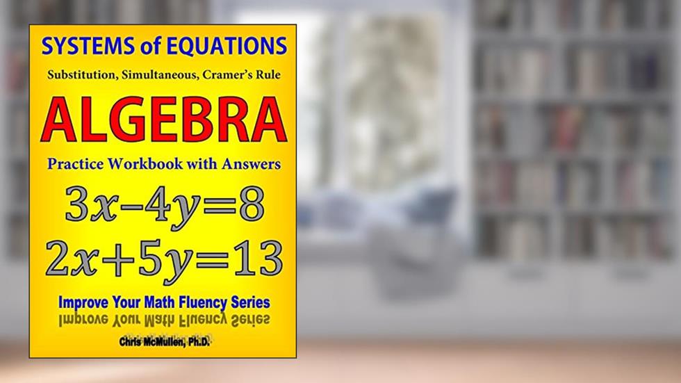 Systems of Equations: Substitution, Simultaneous, Cramer's Rule: Algebra Practice Workbook with Answers, written by Chris McMullen