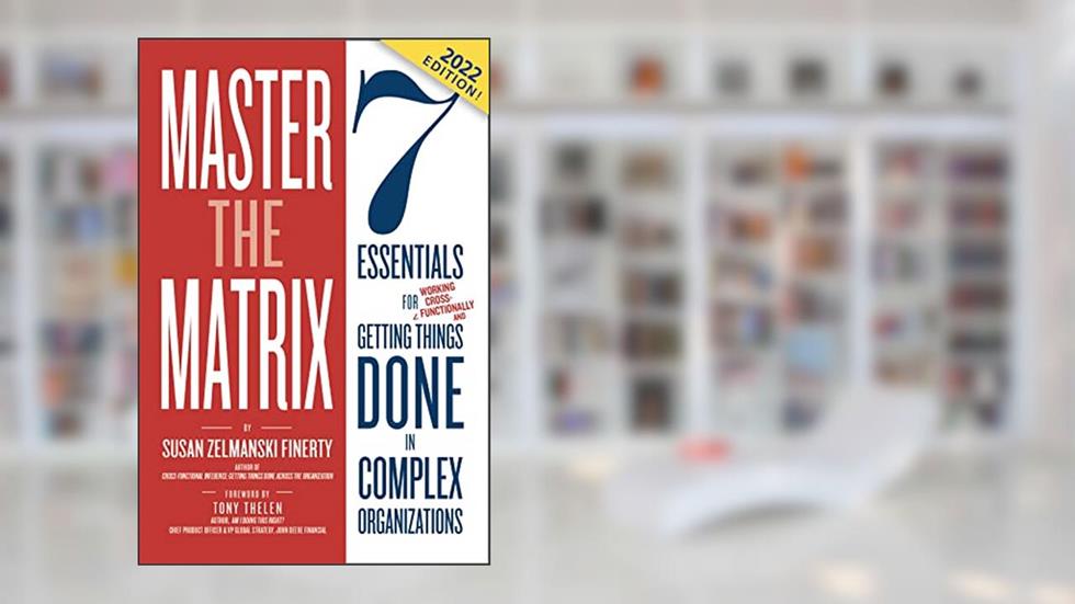Master the Matrix: 7 Essentials for Getting Things Done in Complex Organizations (Cross-Functional Collaboration), written by Susan Finerty