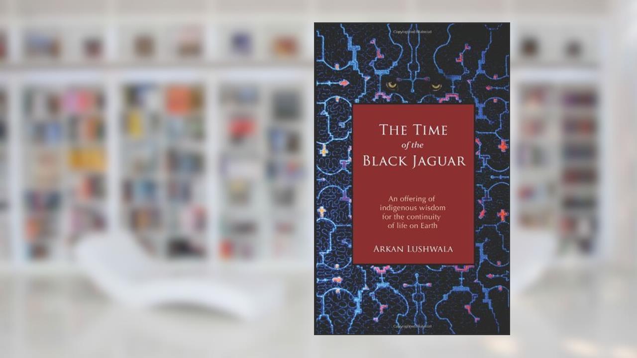 Cover from By Arkan Lushwala The Time of the Black Jaguar: An Offering of Indigenous Wisdom for the Continuity of Life on Earth, written by ArkanLushwala