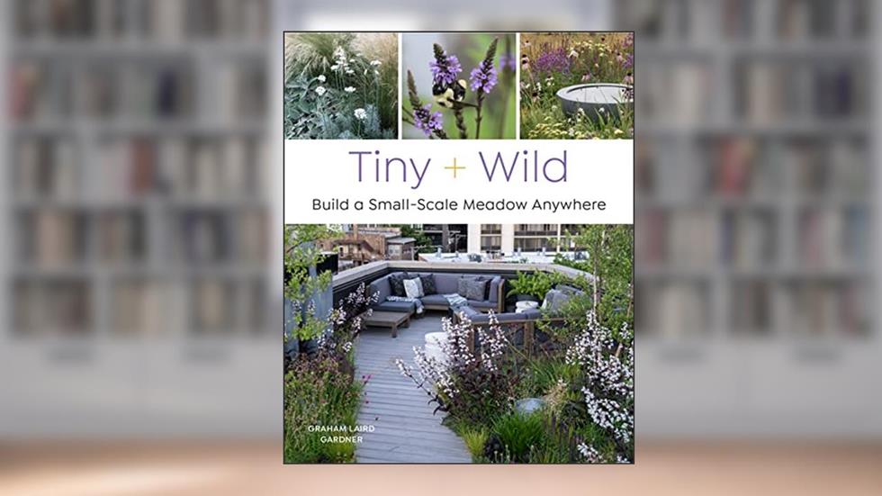Tiny and Wild: Build a Small-Scale Meadow Anywhere, written by Graham Laird Gardner