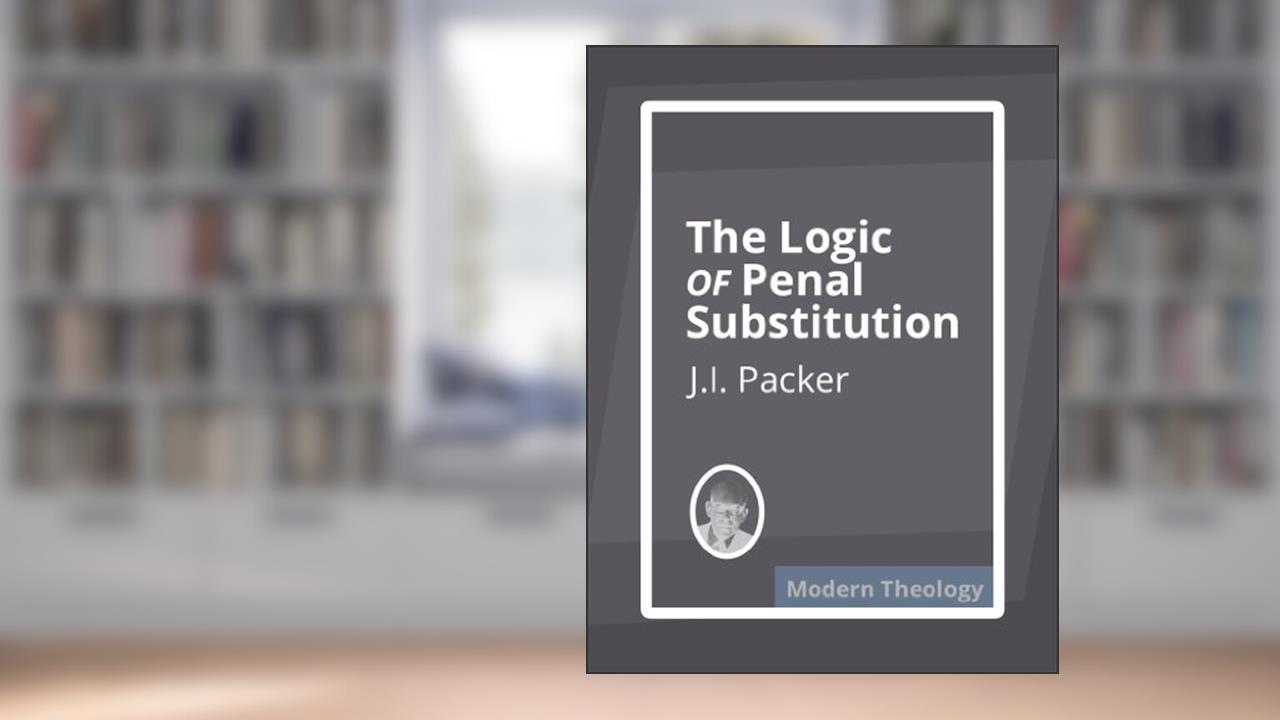 The Logic of Penal Substitution, written by J.I. Packer