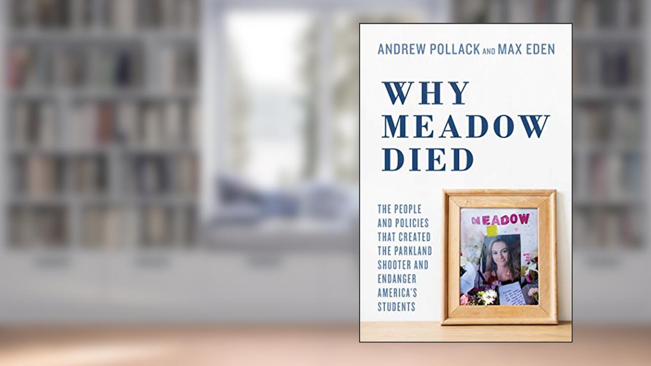 Why Meadow Died: The People and Policies That Created The Parkland Shooter and Endanger America's Students, written by Andrew Pollack; Max Eden