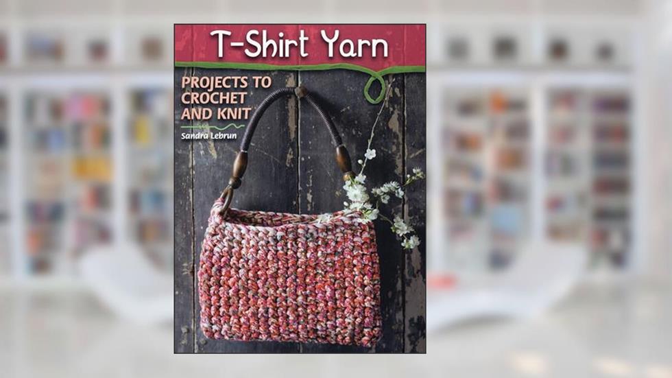 T-Shirt Yarn: Projects to Crochet and Knit, written by Sandra Dr Lebrun