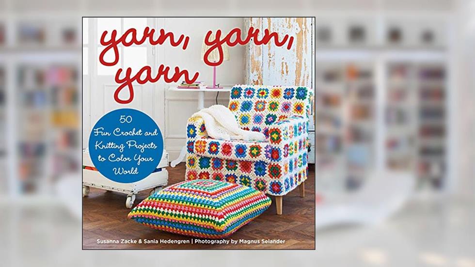 Yarn, Yarn, Yarn: 50 Fun Crochet and Knitting Projects to Color Your World, written by Susanna Zacke; Sania Hedengren