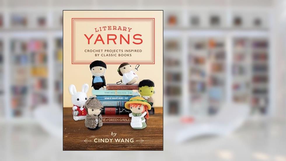Literary Yarns: Crochet Projects Inspired by Classic Books, written by Cindy Wang