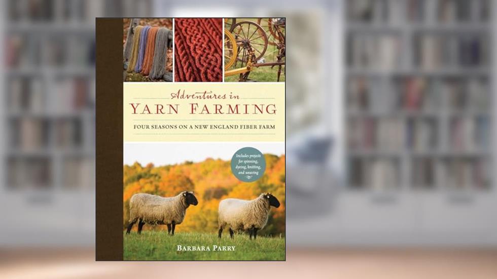 Adventures in Yarn Farming: Four Seasons on a New England Fiber Farm, written by Barbara Parry