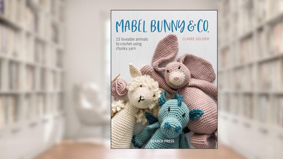 Mabel Bunny & Co.: 15 Loveable Animals to Crochet Using Chunky Yarn, written by Claire Gelder