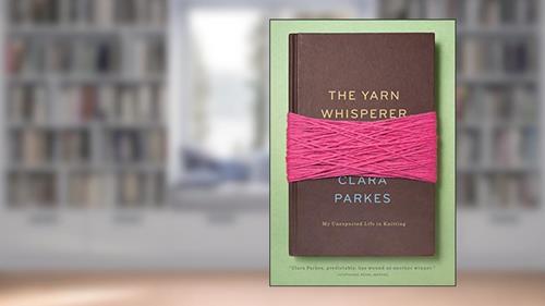 Cover from The Yarn Whisperer: My Unexpected Life in Knitting, written by Clara Parkes