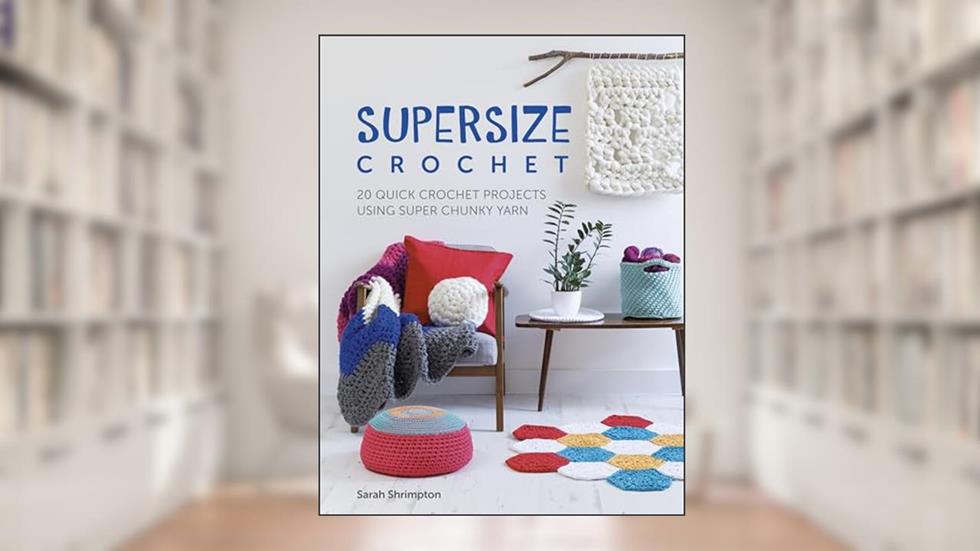 Supersize Crochet: 20 quick crochet projects using super chunky yarn, written by Sarah Shrimpton