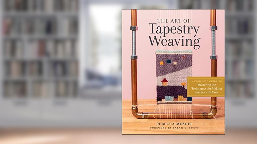 The Art of Tapestry Weaving: A Complete Guide to Mastering the Techniques for Making Images with Yarn, written by Rebecca Mezoff
