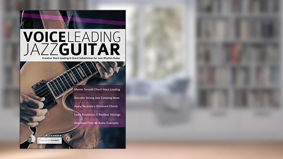 Voice Leading Jazz Guitar: Creative Voice Leading & Chord Substitution for Jazz Rhythm Guitar (Learn How to Play Jazz Guitar), written by Joseph Alexander
