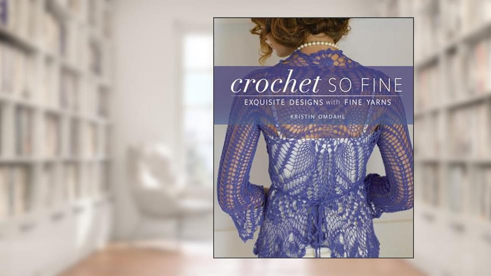 Crochet So Fine: Exquisite Designs with Fine Yarns, written by Kristin Omdahl